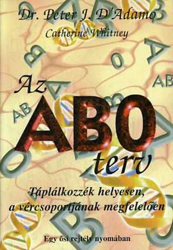 Dr. Peter J. D'Adamo - Catherine Whitney: Az AB0 terv - Táplálkozzék helyesen, a vércsoportjának megfelelően - Egy ősi rejtély nyomában