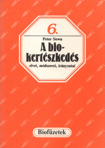 Peter Sowa: A biokertészkedés elvei, módszerei, irányzatai (biofüzetek) 6.