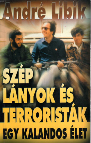 André Libik: Szép lányok és terroristák - Egy kalandos élet