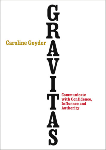 Caroline Goyder: Gravitas - Communicate with Confidence, Influence and Authority