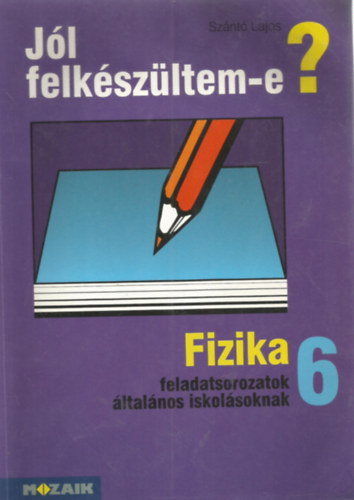 Szántó Lajos: Jól felkészültem-e? Fizika 6 - Feladatsorok általános iskolásoknak