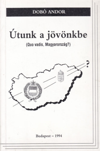 Dobó Andor: Útunk a jövönkbe (Quo vadis, Magyarország?)