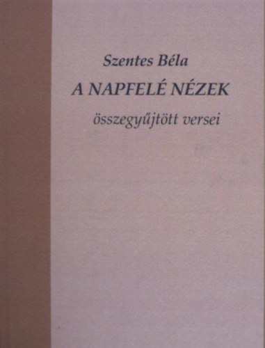 Szentes Béla: A napfelé nézek - összegyűjött versei