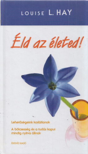 Louise L. Hay: Éld az életed! - Lehetőségeink korlátlanok/A bölcsesség és a tudás kapui mindig nyitva állnak - A szerző fekete-fehér fotójával illusztrálva.