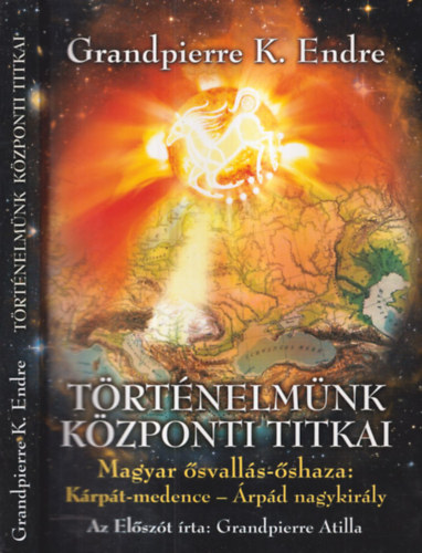 Grandpierre K. Endre: Történelmünk központi titkai (Magyar ősvallás-őshaza: Kárpát-medence - Árpád nagykirály)