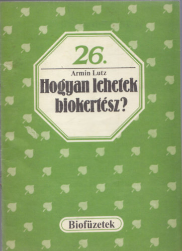 Armin Lutz: Hogyan lehetek biokertész? (biofüzetek 26.)