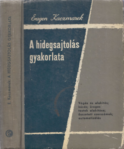 Eugen Kaczmarek: A hidegsajtolás gyakorlata (Szakkönyv az üzem és a műszaki irodák részére feladatokkal és megoldásaikkal - 2. kiadás)