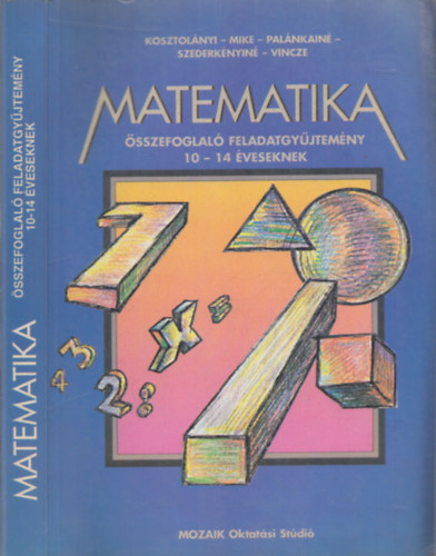 Kosztolányi-Mike-Palánkainé-Szederkényiné-Vincze: Matematika összefoglaló feladatgyűjtemény 10-14 éveseknek