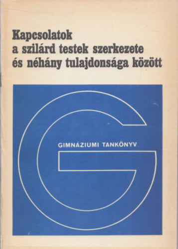 Kovács László: Kapcsolatok a szilárd testek szerkezete és néhány tulajdonsága között (Gimnáziumi tankönyv)