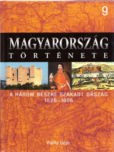 Pálffy Géza: Magyarország története 9.- A három részre szakadt ország 1526-1606