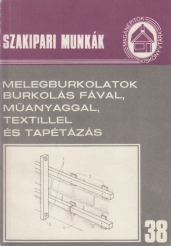 : Melegburkolatok, burkolás fával, műanyaggal, textillel és tapétázás (Szakipari munkák 38.)