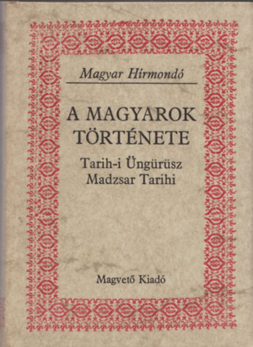 Magvető Könyvkiadó: A magyarok története Tarih-i Üngürüsz Madzsar Tarihi (Magyar Hírmondó)