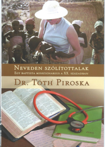 Sümeginé dr. Tóth Piroska: Neveden szólítottalak - Egy baptista misszionárius a XX. században