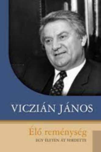 Viczián János: Élő reménység - Egy életen át hirdette