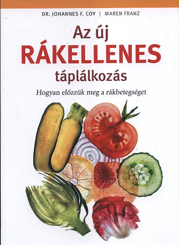 Franz, Maren, Dr. Johannes F. Coy: Az új rákellenes táplálkozás - Hogyan előzzük meg a rákbetegséget