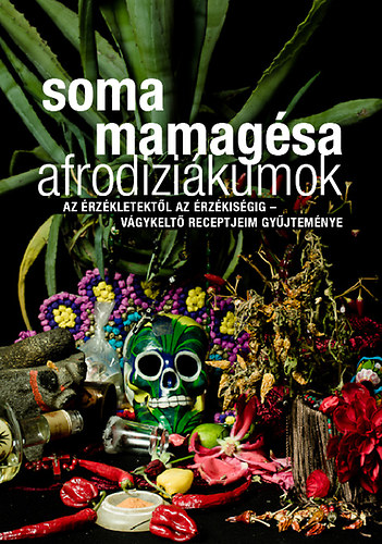 Soma Mamagésa: Afrodiziákumok - Az érzékletektől az érzékiségig - vágykeltő receptjeim gyűjteménye