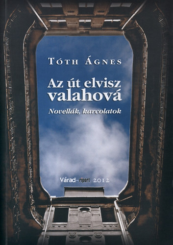 Tóth Ágnes: Az út elvisz valahová - Novellák, karcolatok