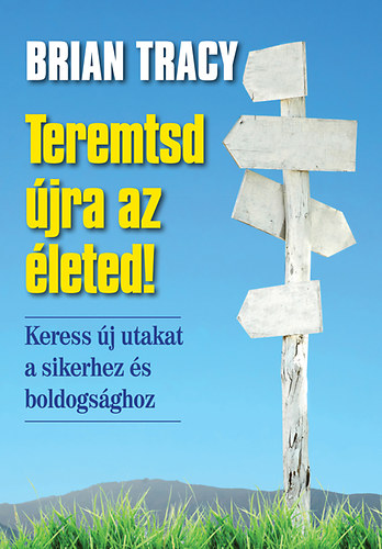 Brian Tracy: Teremtsd újra az életed! 