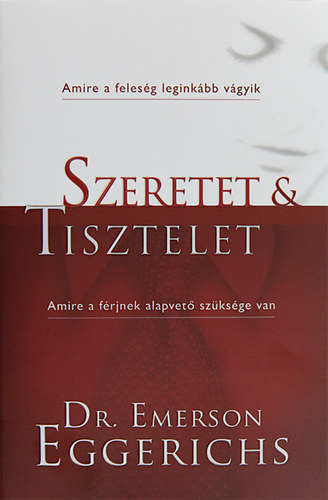 Dr. Emerson Eggerichs: Szeretet és tisztelet - Amire a feleség leginkább vágyik, amire a férj leginkább vágyik