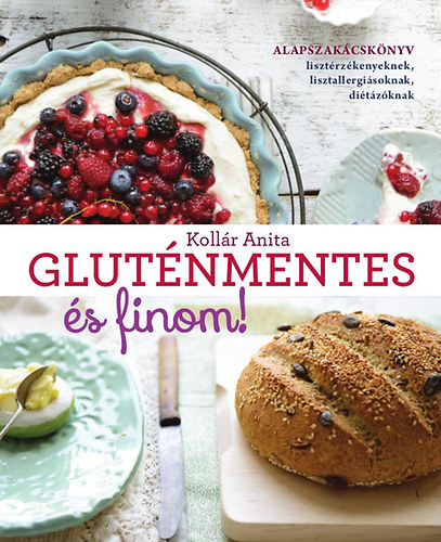Kollár Anita: Gluténmentes és finom! - Alapszakácskönyv lisztérzékenyeknek, lisztallergiásoknak, diétázóknak