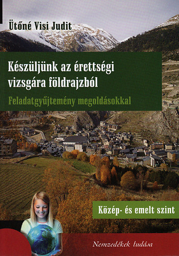 Ütőné Visi Judit: Készüljünk az érettségi vizsgára földrajzból - Feladatgyűjtemény - Közép- és emelt szint