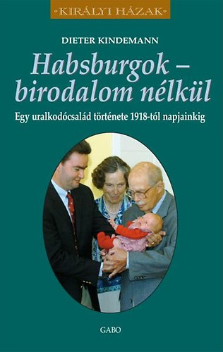 Kindermann, Dieter: Habsburgok - birodalom nélkül - Egy uralkodócsalád története 1918-tól napjainkig