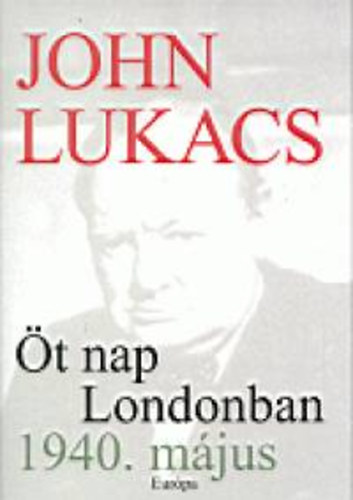 John Lukacs: Öt nap Londonban - 1940. május