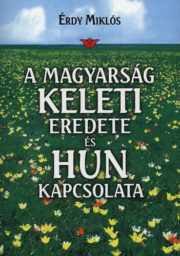 Érdy Miklós: A magyarság keleti eredete és hun kapcsolata
