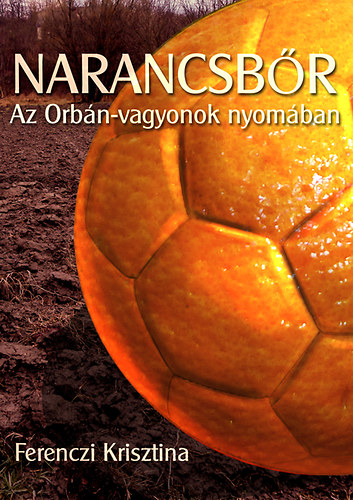 Ferenczi Krisztina: Narancsbőr - Az Orbán-vagyonok nyomában