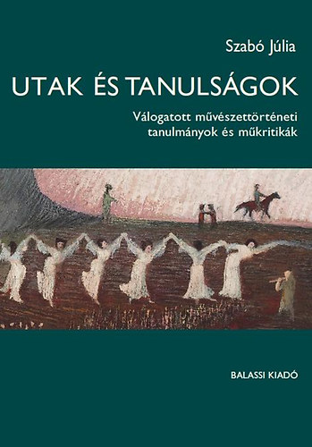 Szabó Júlia: Utak és tanulságok - Válogatott művészettörténeti tanulmányok