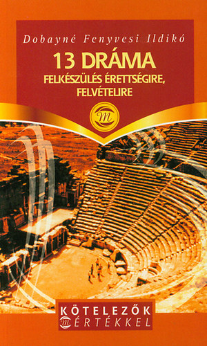 Dobayné Fenyvesi Ildikó: 13 dráma - Felkészülés érettségire, felvételire (Kötelezők Mértékkel)