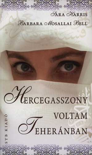 Sarah Harris; Barbara Mosallai Bell: Hercegasszony voltam Teheránban