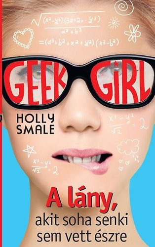 Holly Smale: Geek Girl 1. - A lány, akit soha senki sem vett észre
