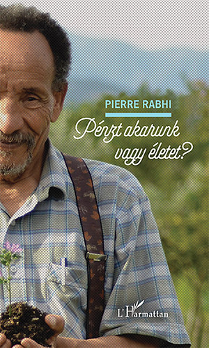 Pierre Rabhi: Pénzt akarunk vagy életet?