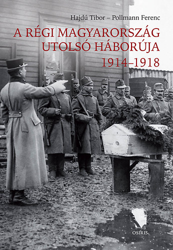 Pollmann Ferenc; Hajdú Tibor: A régi Magyarország utolsó háborúja 1914-1918