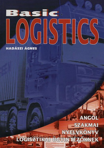 Hadászi Ágnes: Basic logistics - Angol szakmai nyelvkönyv logisztikai ügyintézőknek