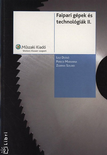 Lele Dezső; Perecsi Marianna; Zsarnai Szilárd: Faipari gépek és technológiák II.