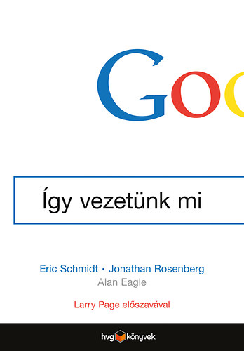 Eric Schmidt, Jonathan Rosenberg, Eagle, Alan: Google - Így vezetünk mi