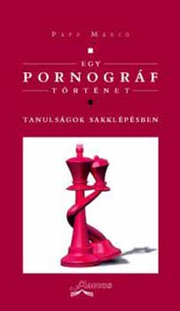 Papp Márió: Egy pornográf történet. Tanulságok sakklépésben