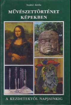 Szabó Attila: Művészettörténet képekben - A kezdetektől napjainkig