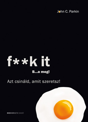 John C. Parkin: F**k It - B...a meg! - Azt csináld, amit szeretsz!