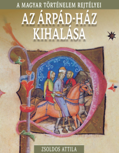 Zsoldos Attila: Az Árpád-ház kihalása - A magyar történelem rejtélyei