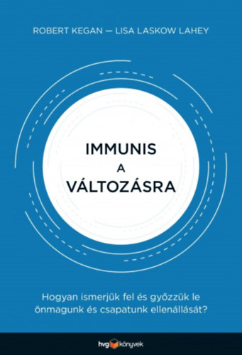 Robert Kegan; Lisa Laskow Lahey: Immunis a változásra