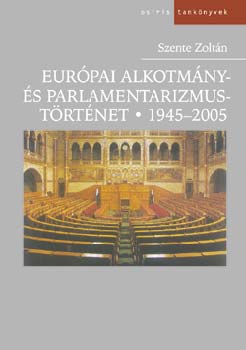 Szente Zoltán: Európai alkotmány- és parlamentarizmustörténet 1945-2005