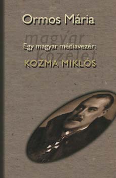 Ormos Mária: Egy magyar médiavezér: Kozma Miklós I-II.