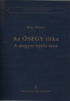 Kiss Dénes: Az ŐSEGY titka. A magyar nyelv tana