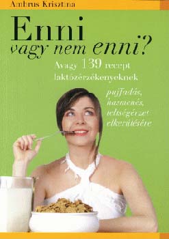 Ambrus Krisztina: Enni vagy nem enni? - Avagy 139 recept laktózérzékenyeknek