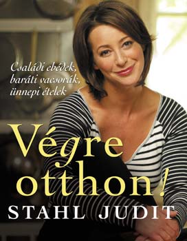 Stahl Judit: Végre otthon! - Családi ebédek, baráti vacsorák, ünnepi ételek