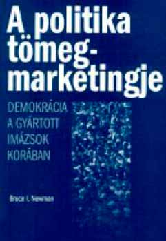 Bruce I. Newman: A politika tömegmarketingje - demokrácia a gyártott imázsok korában