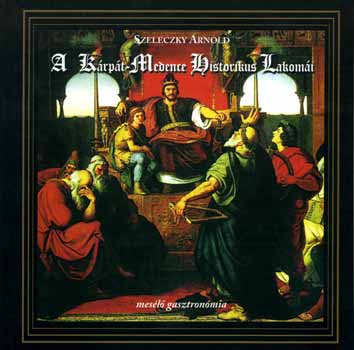 Szeleczky Arnold: A Kárpát-Medence Historikus Lakomái